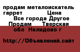 продам металоискатель гаррет evro ace › Цена ­ 20 000 - Все города Другое » Продам   . Тверская обл.,Нелидово г.